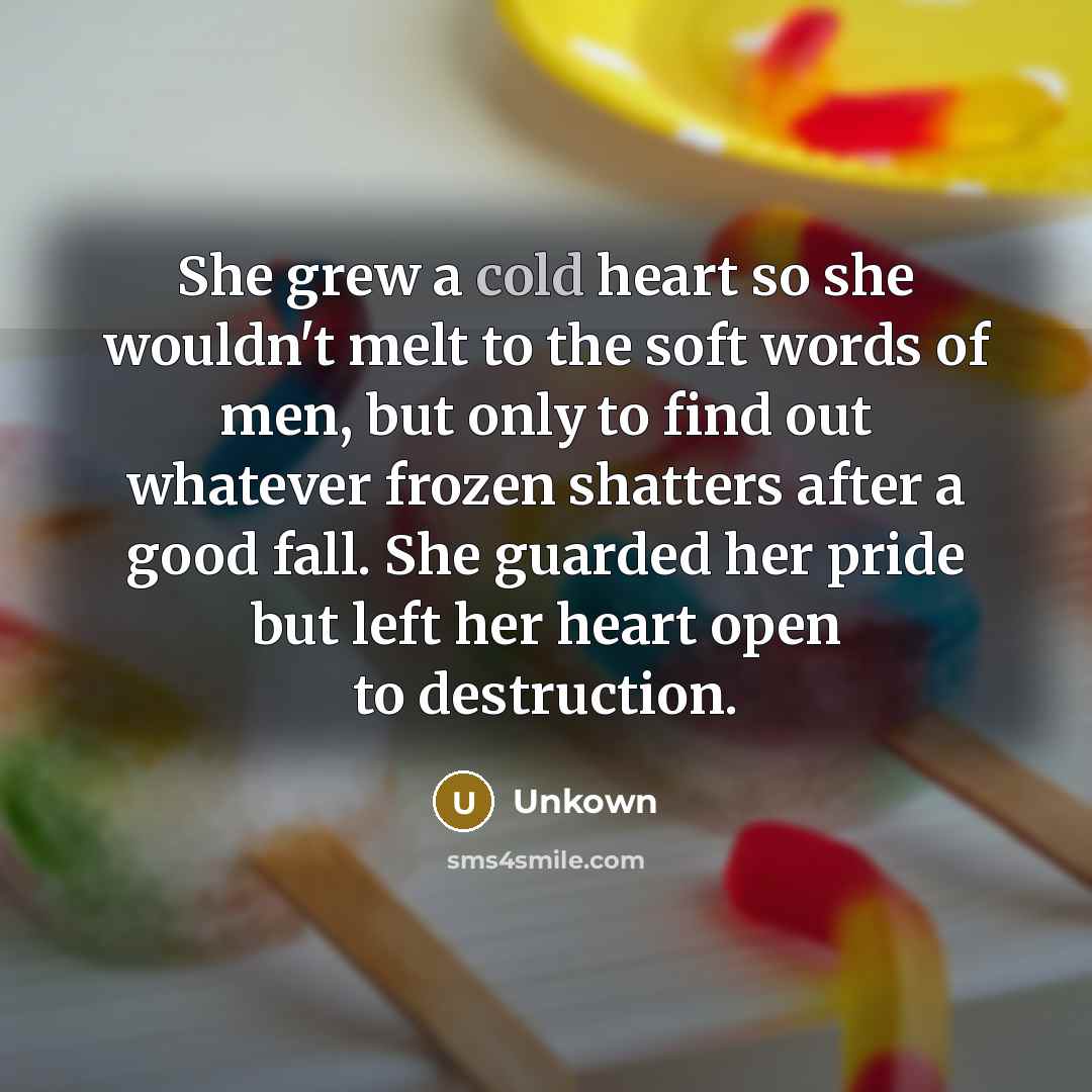 “She grew a cold heart so she wouldn't melt to…” quote by Unkown