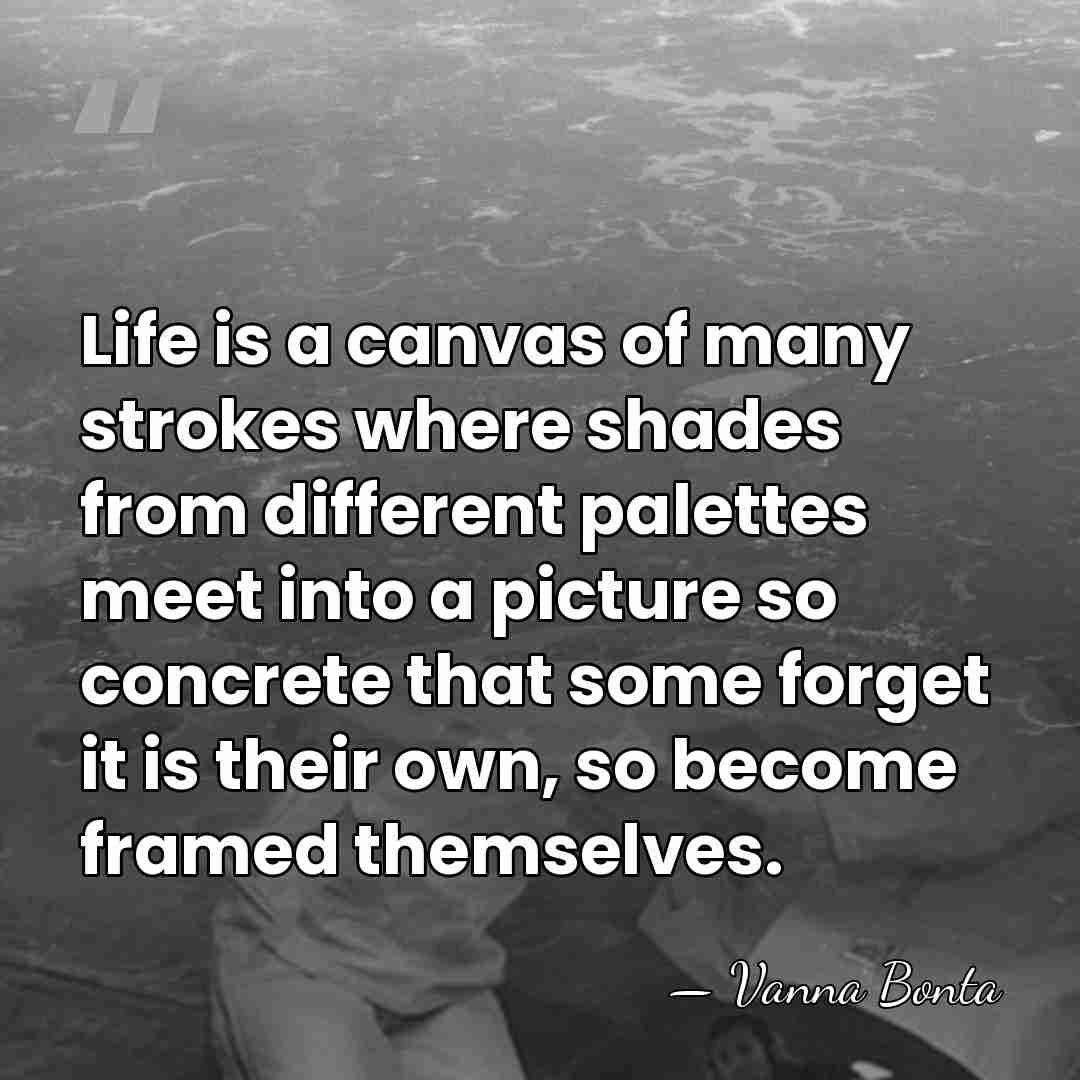 Life is a canvas of many strokes where shades from different palettes&hellip; - Vanna Bonta