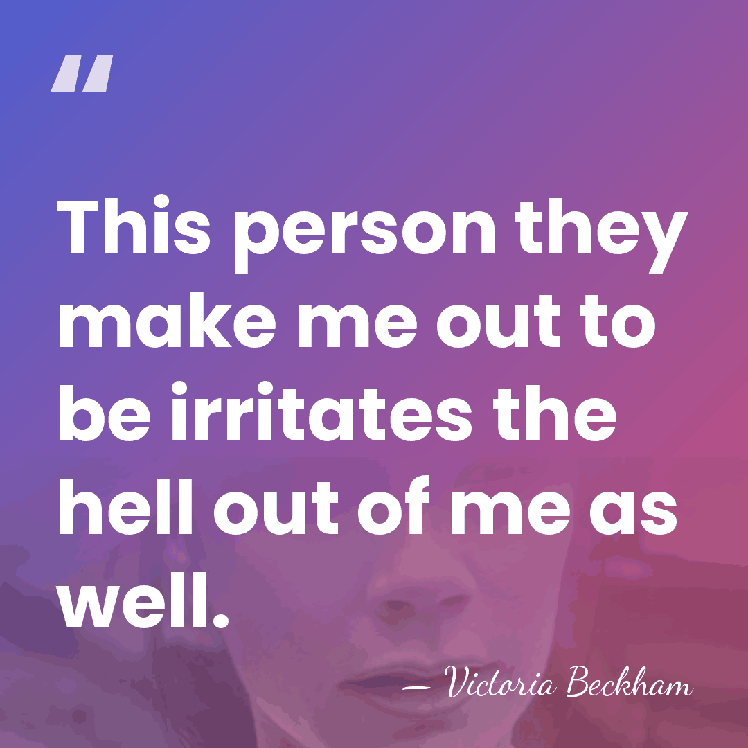This person they make me out to be irritates the hell out&hellip; - Victoria Beckham