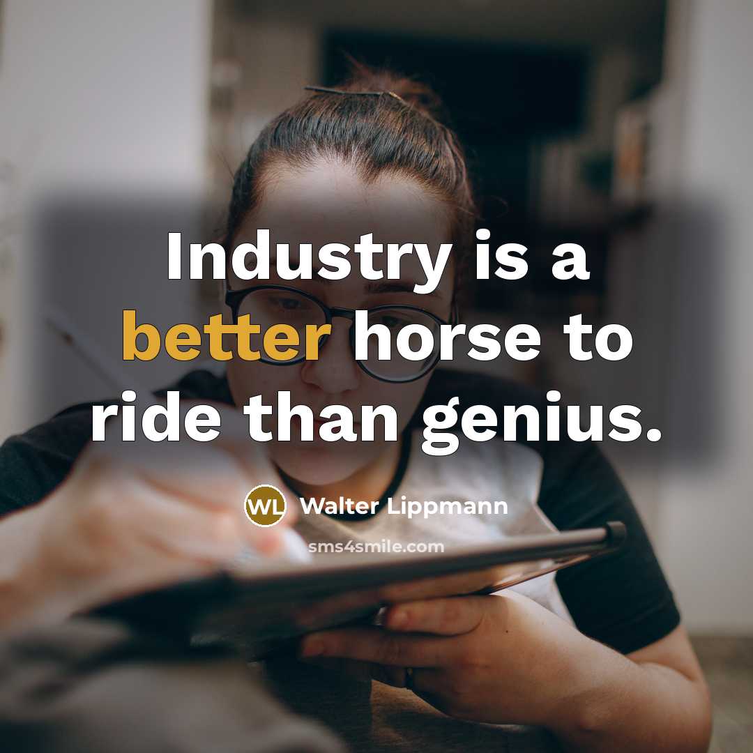 “Industry is a better horse to ride than genius.” quote by Walter Lippmann