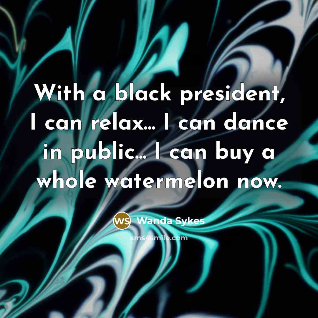 “With a black president, I can relax... I can dance…” quote by Wanda Sykes