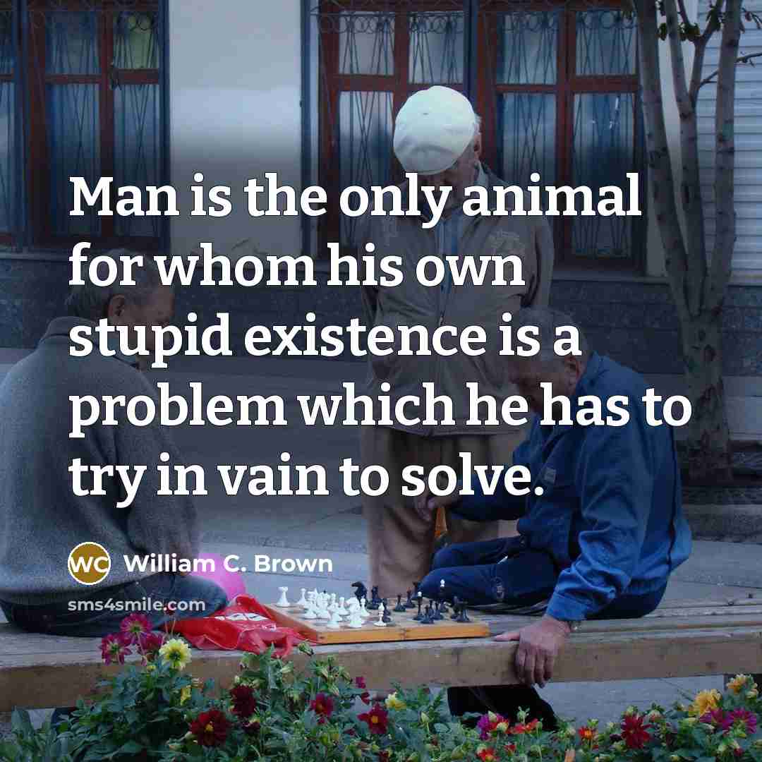 “Man is the only animal for whom his own stupid…” quote by William C. Brown