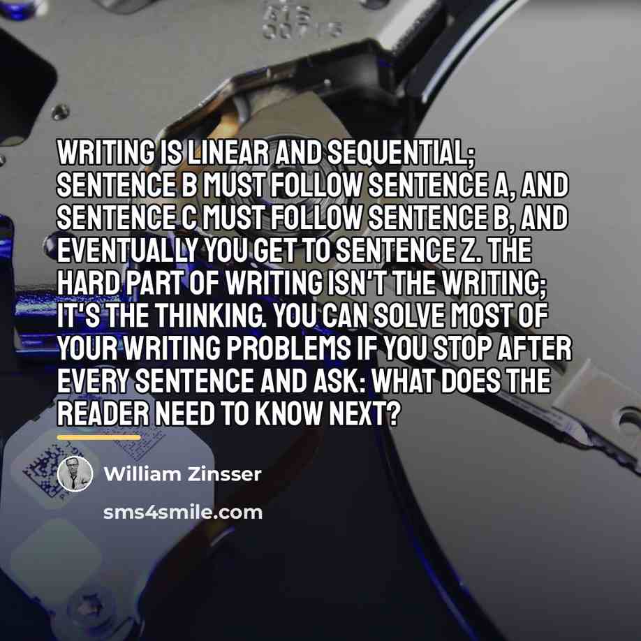 “Writing is linear and sequential; Sentence B must follow Sentence…” quote by William Zinsser