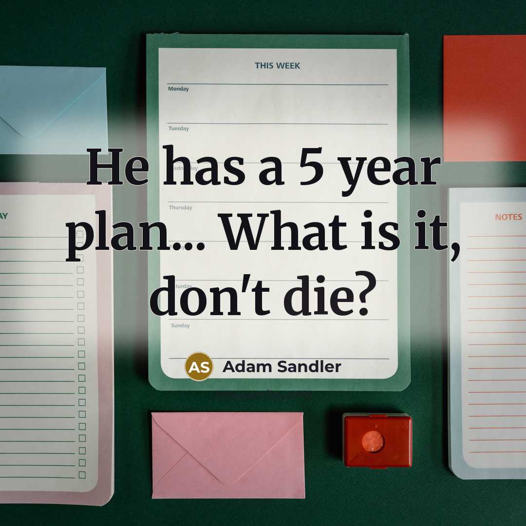 “He has a 5 year plan... What is it, don't…” quote by Adam Sandler