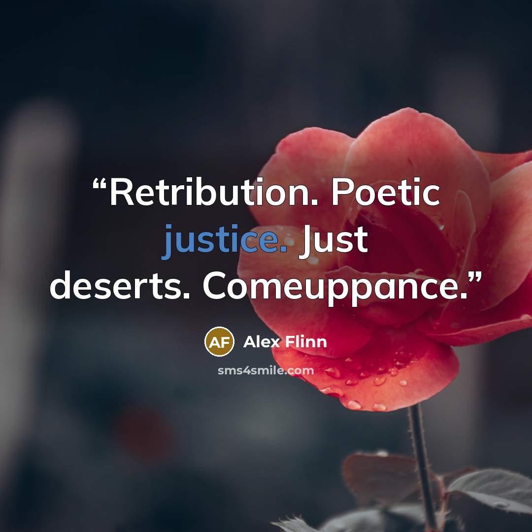 “Retribution. Poetic justice. Just deserts. Comeuppance.” quote by Alex Flinn