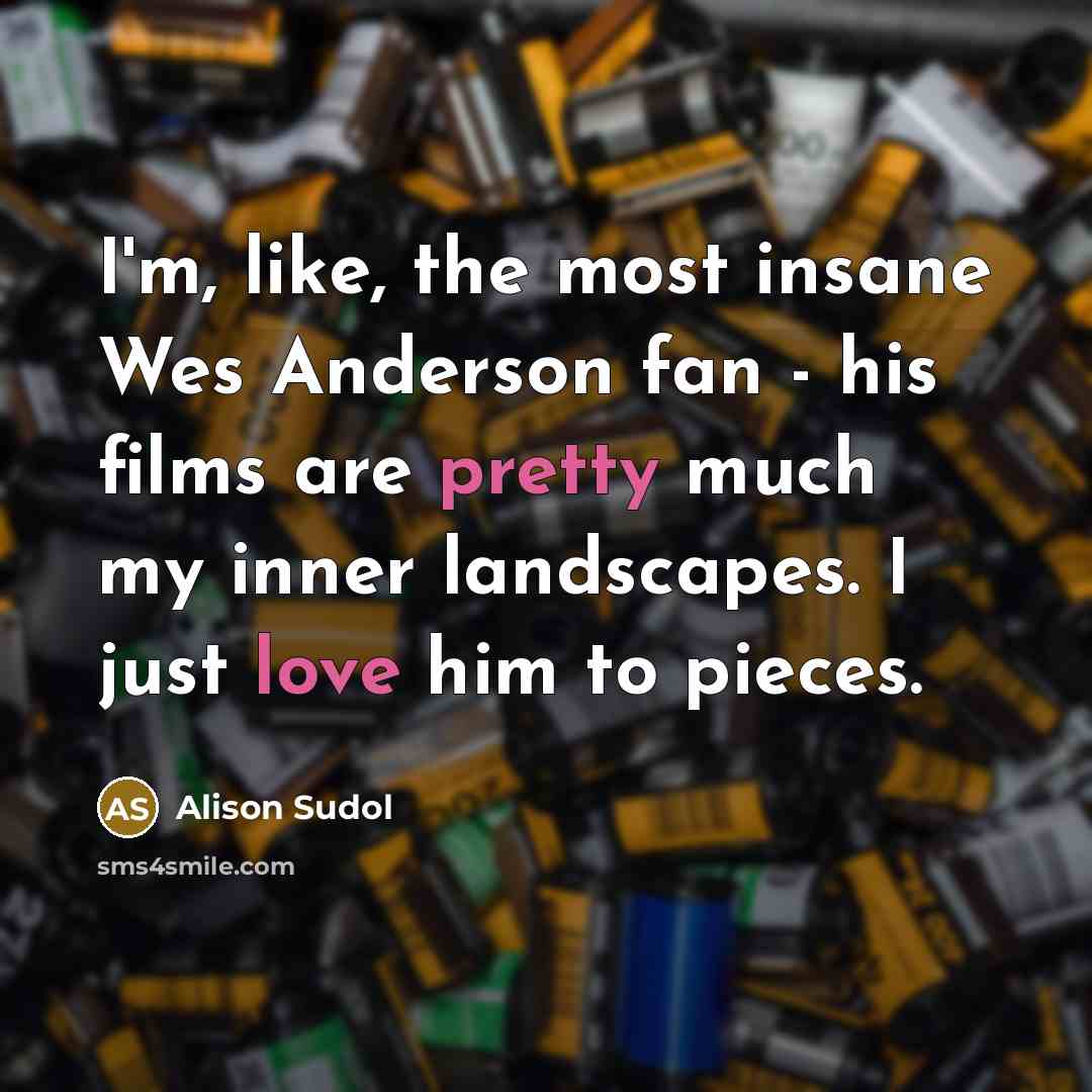 “I'm, like, the most insane Wes Anderson fan - his films are pretty much my inner landscapes. I just love him to pieces.” quote by Alison Sudol