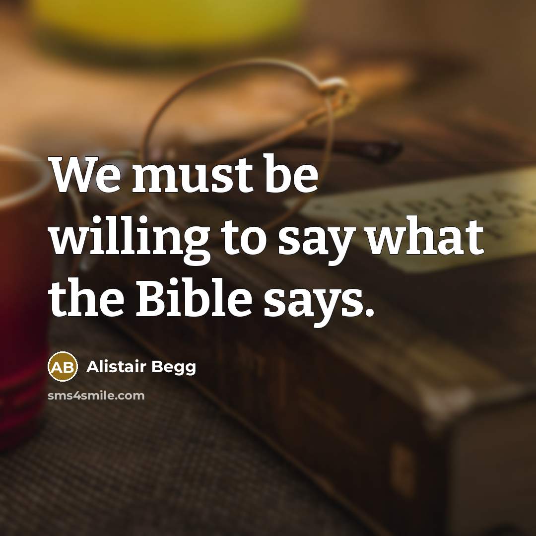 “We must be willing to say what the Bible says.…” quote by Alistair Begg