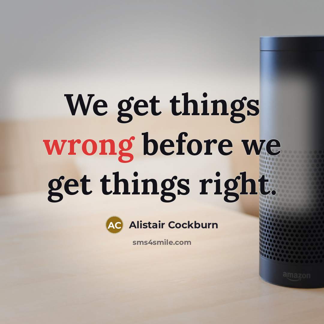 “We get things wrong before we get things right.” quote by Alistair Cockburn