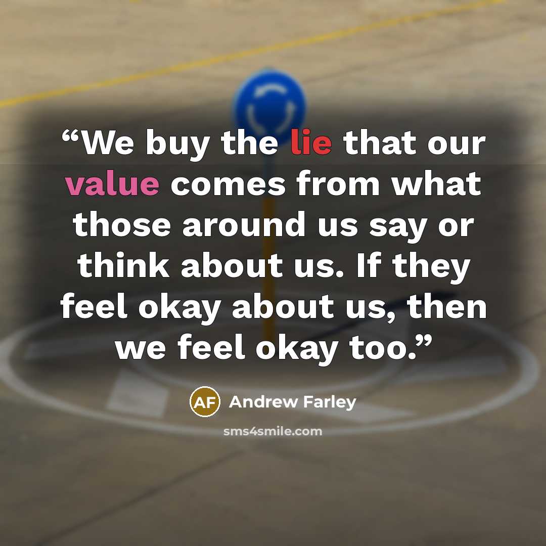 “We buy the lie that our value comes from what those around us say or think about us. If they feel okay about us, then we feel okay too.” quote by Andrew Farley