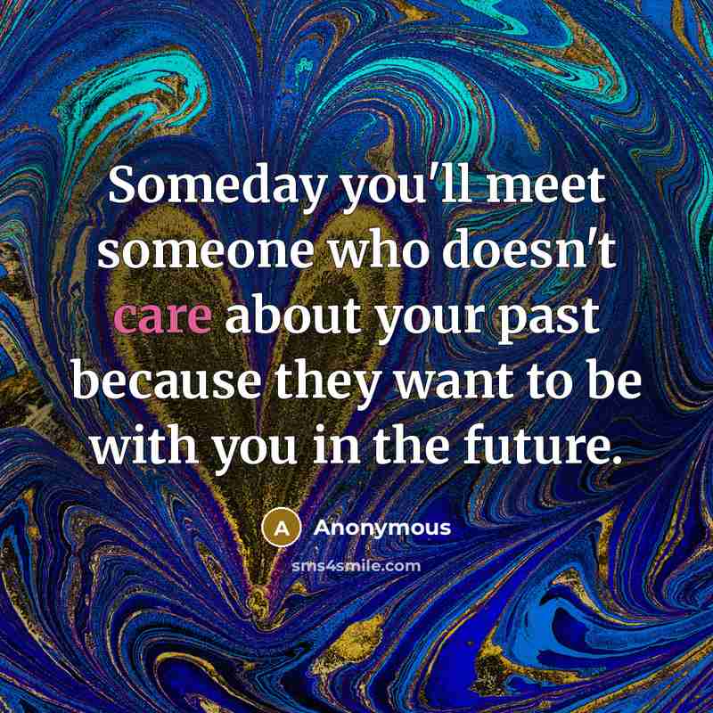 “Someday you'll meet someone who doesn't care about your past…” quote by Anonymous