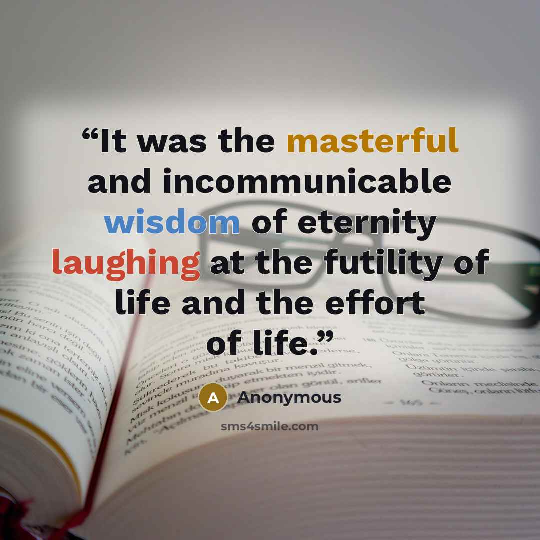 “It was the masterful and incommunicable wisdom of eternity laughing at the futility of life and the effort of life.” quote by Anonymous