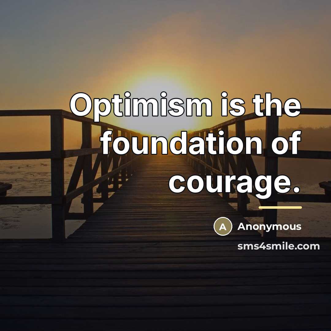 “Optimism is the foundation of courage.…” quote by Anonymous