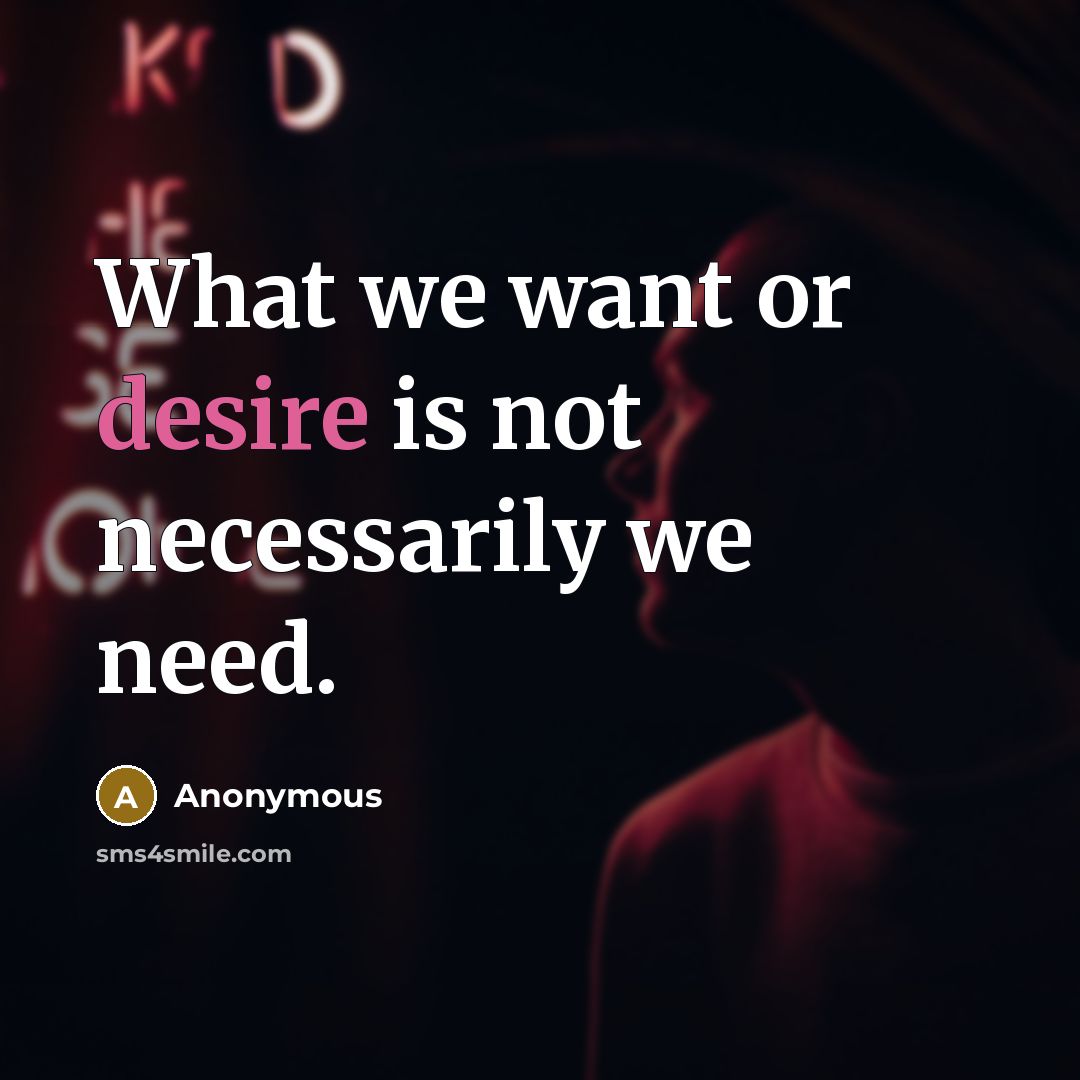 “What we want or desire is not necessarily we need.…” quote by Anonymous