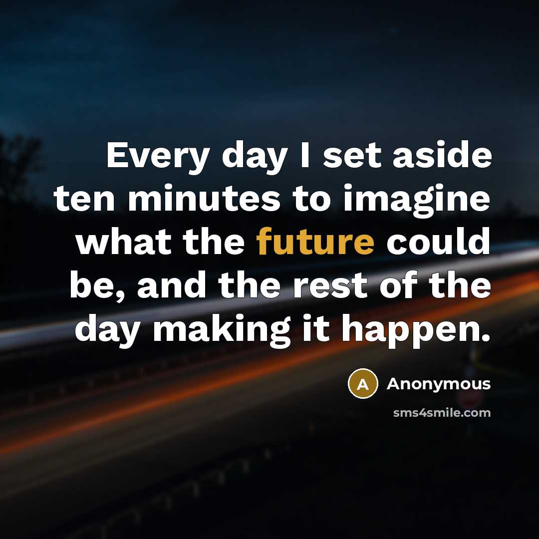 “Every day I set aside ten minutes to imagine what…” quote by Anonymous