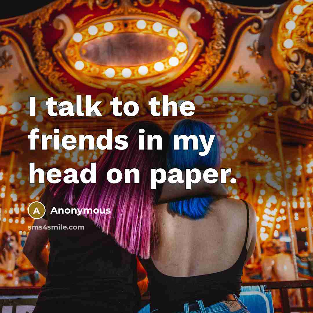 “I talk to the friends in my head on paper.…” quote by Anonymous