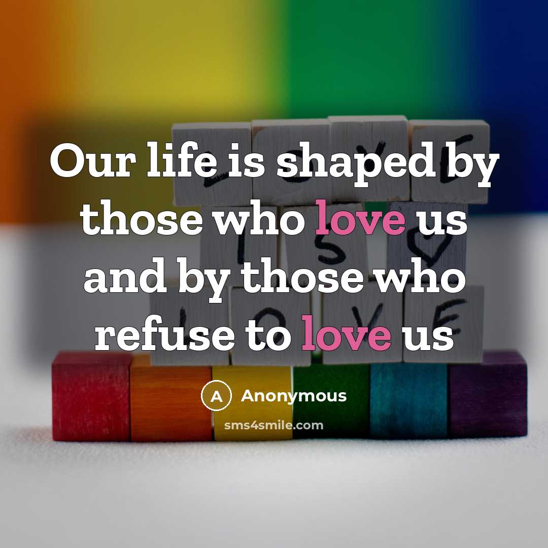 “Our life is shaped by those who love us and…” quote by Anonymous