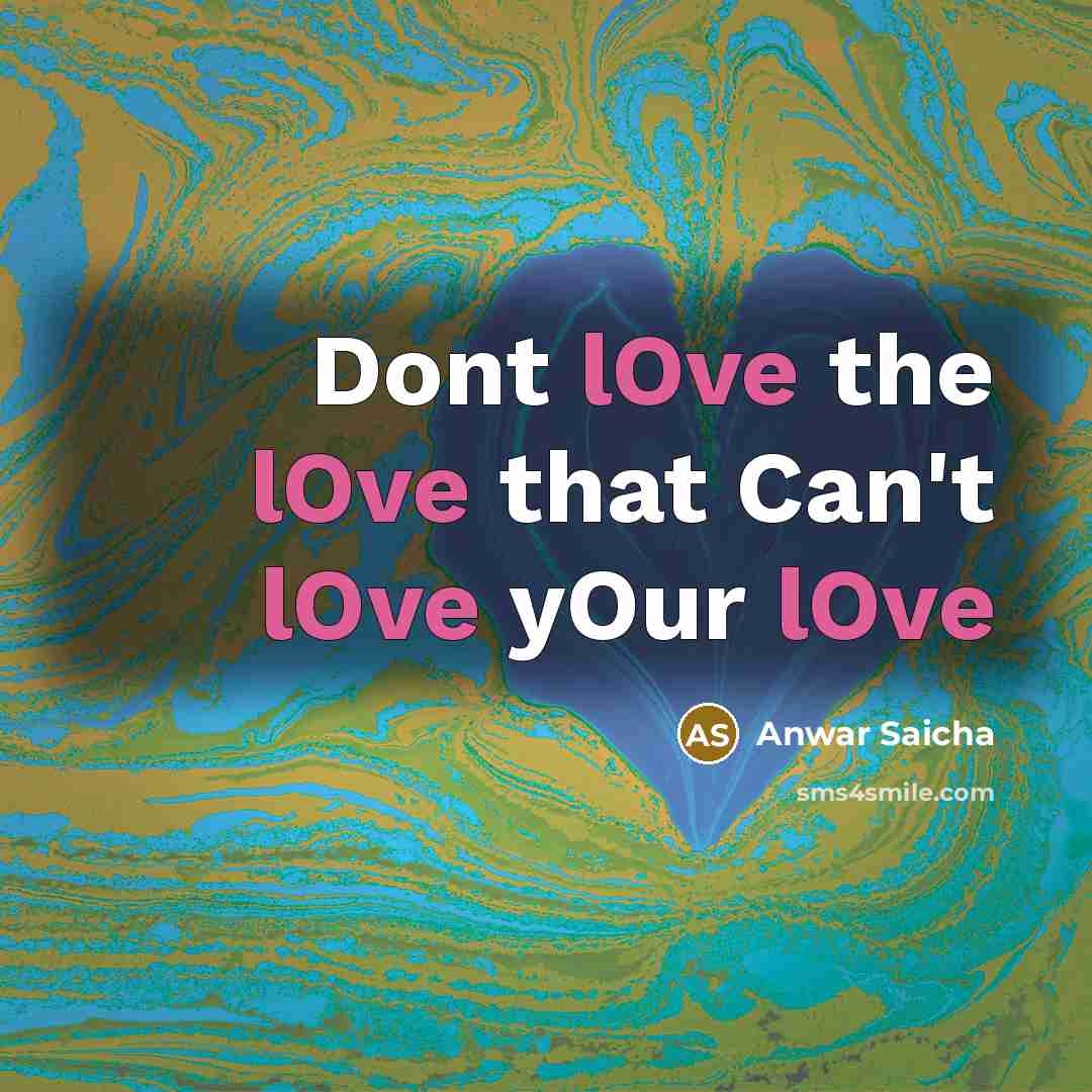 “Dont lOve the lOve that Can't lOve yOur lOve…” quote by Anwar Saicha