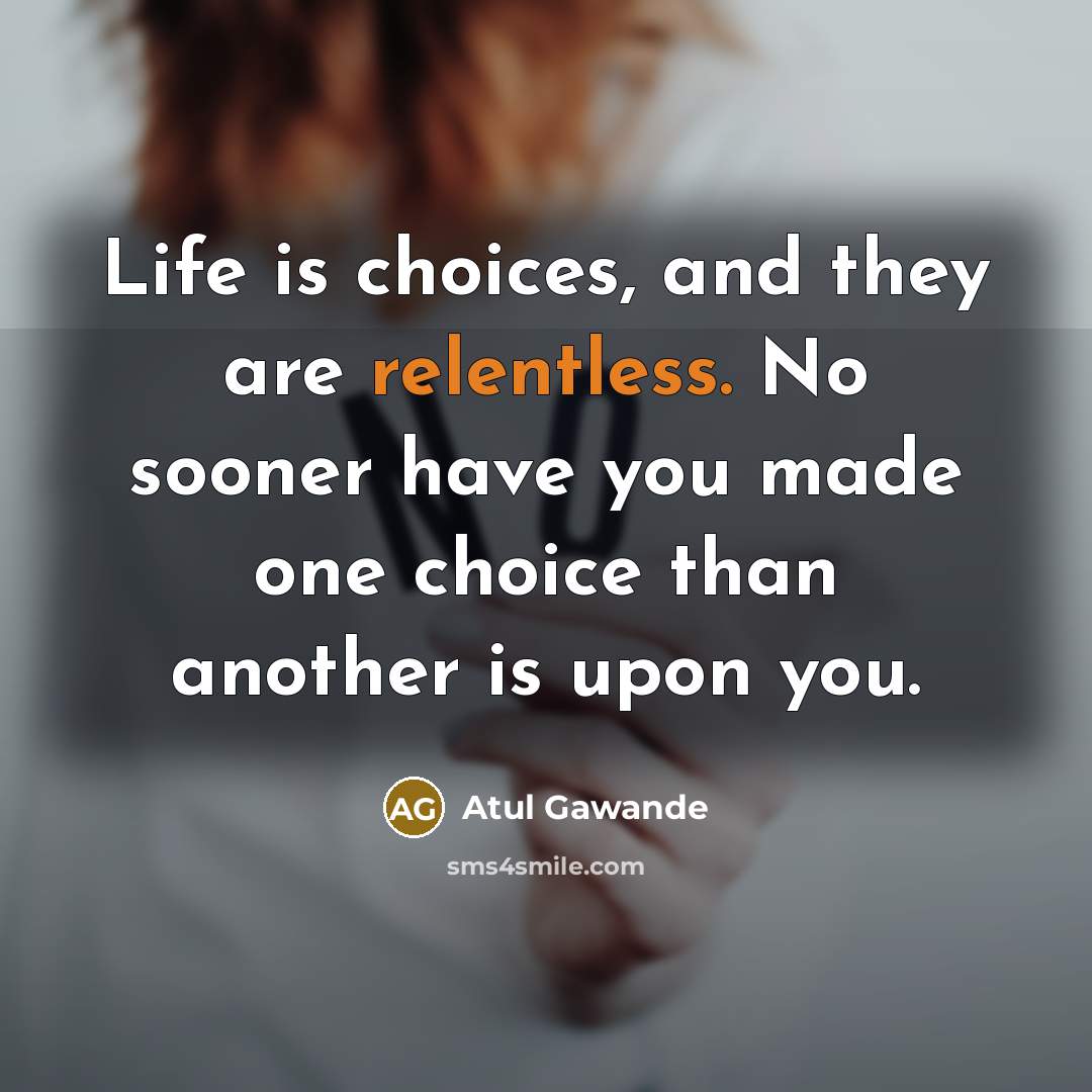 “Life is choices, and they are relentless. No sooner have…” quote by Atul Gawande