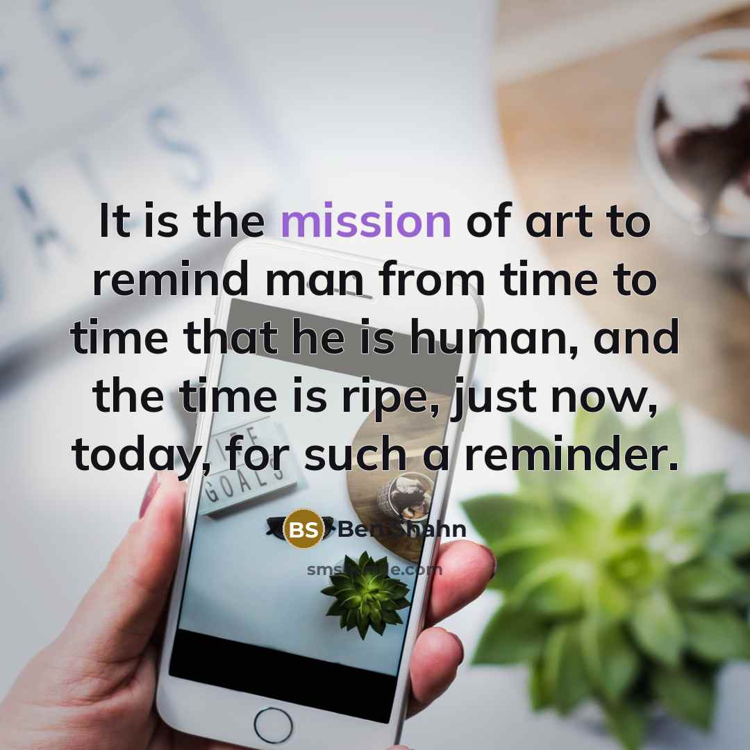 “It is the mission of art to remind man from…” quote by Ben Shahn