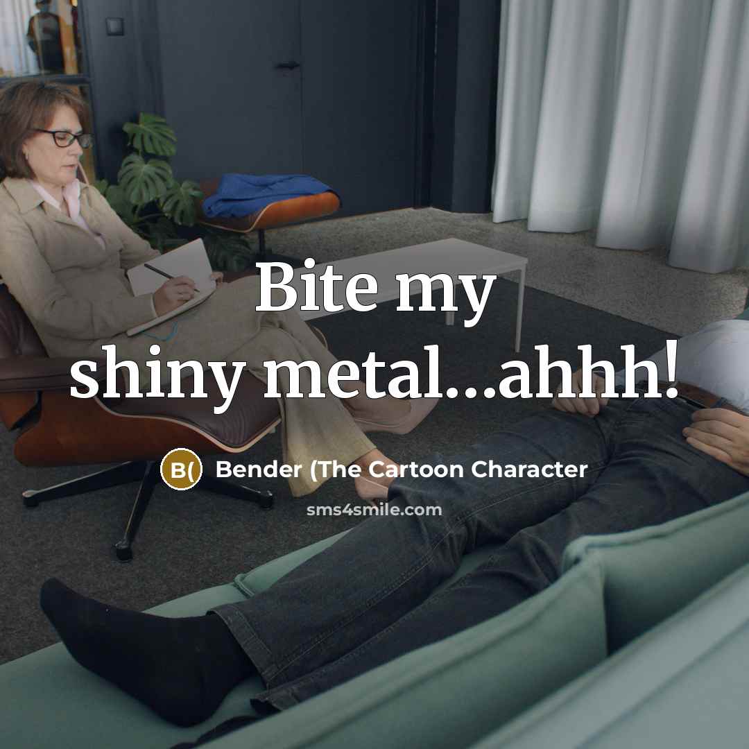 “Bite my shiny metal....ahhh!…” quote by Bender (the Cartoon Character