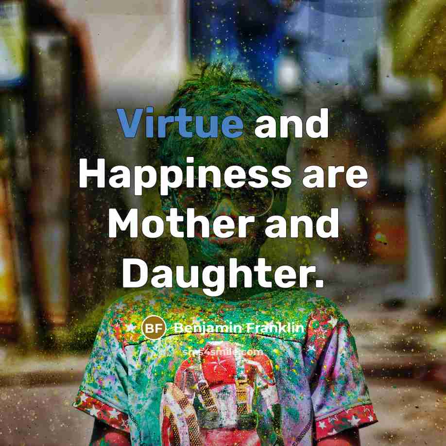 “Virtue and Happiness are Mother and Daughter.…” quote by Benjamin Franklin