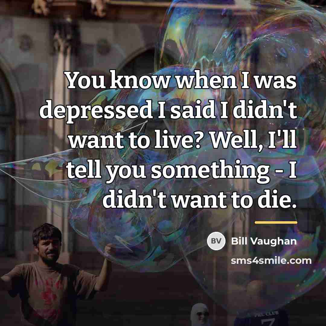 “You know when I was depressed I said I didn't…” quote by Bill Vaughan
