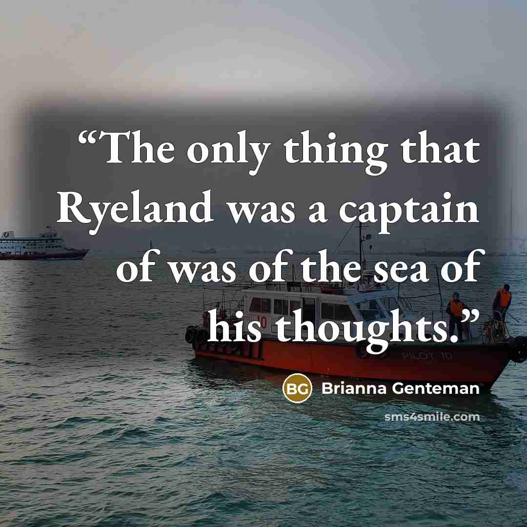 “The only thing that Ryeland was a captain of was of the sea of his thoughts.” quote by Brianna Genteman