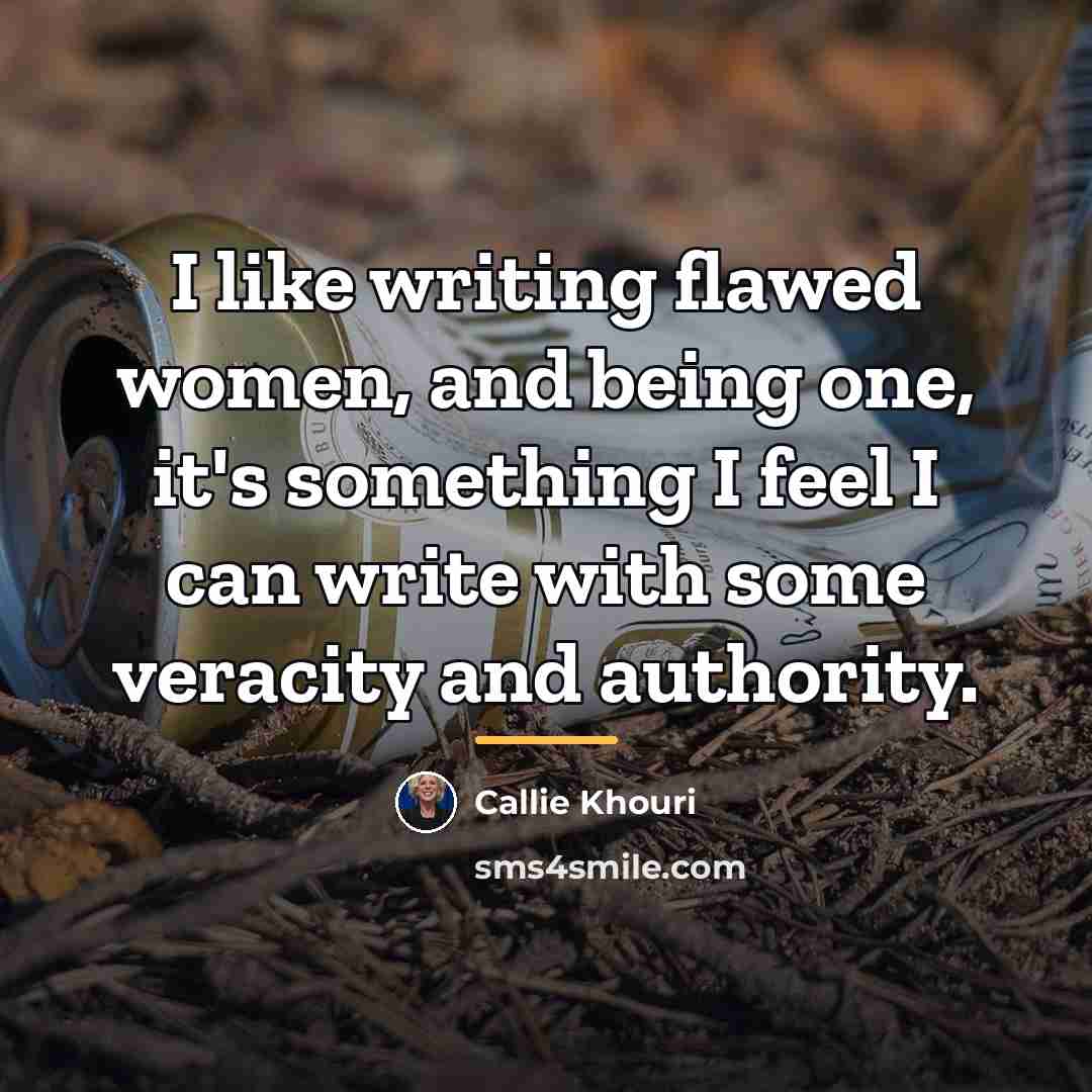 “I like writing flawed women, and being one, it's something…” quote by Callie Khouri