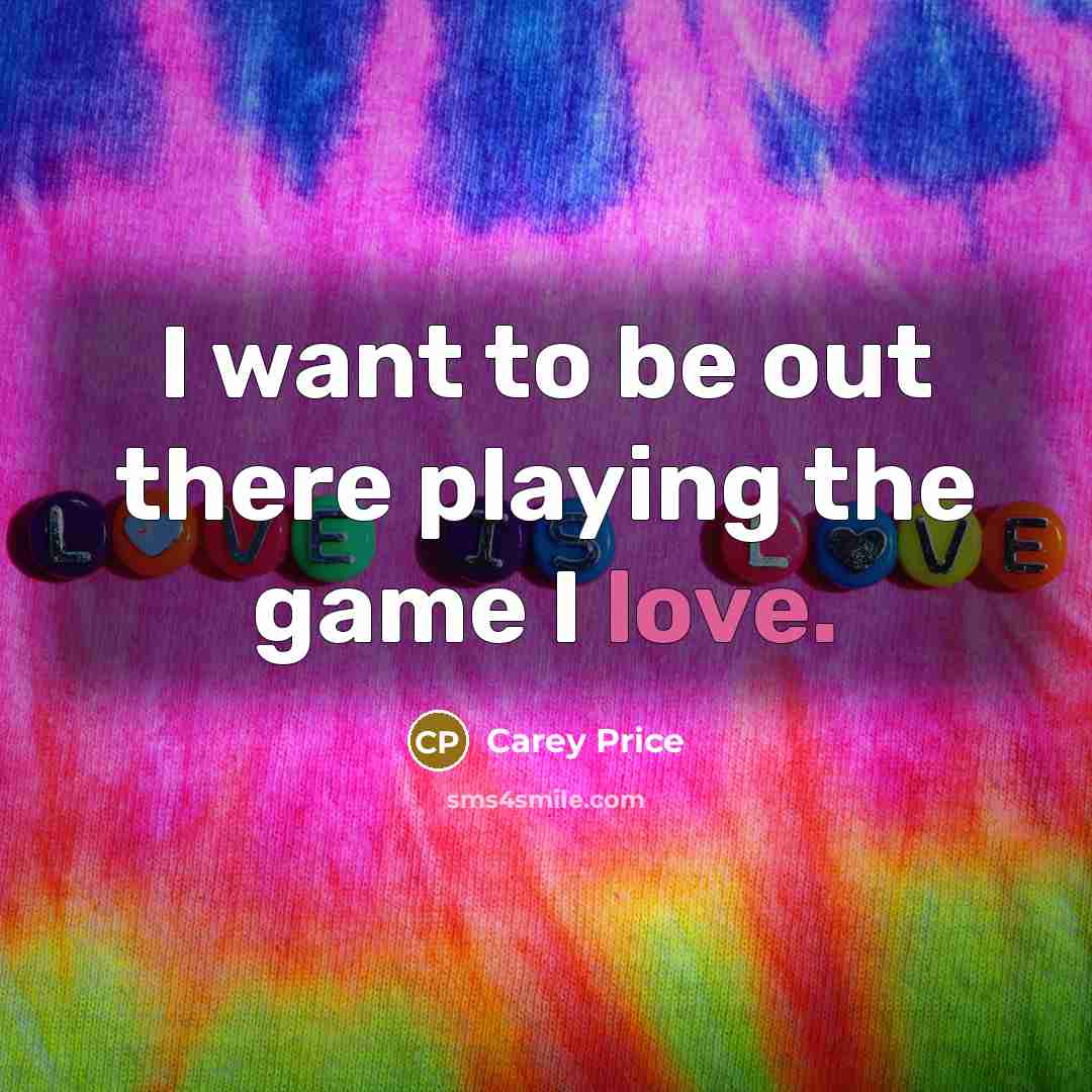 “I want to be out there playing the game I love.” quote by Carey Price