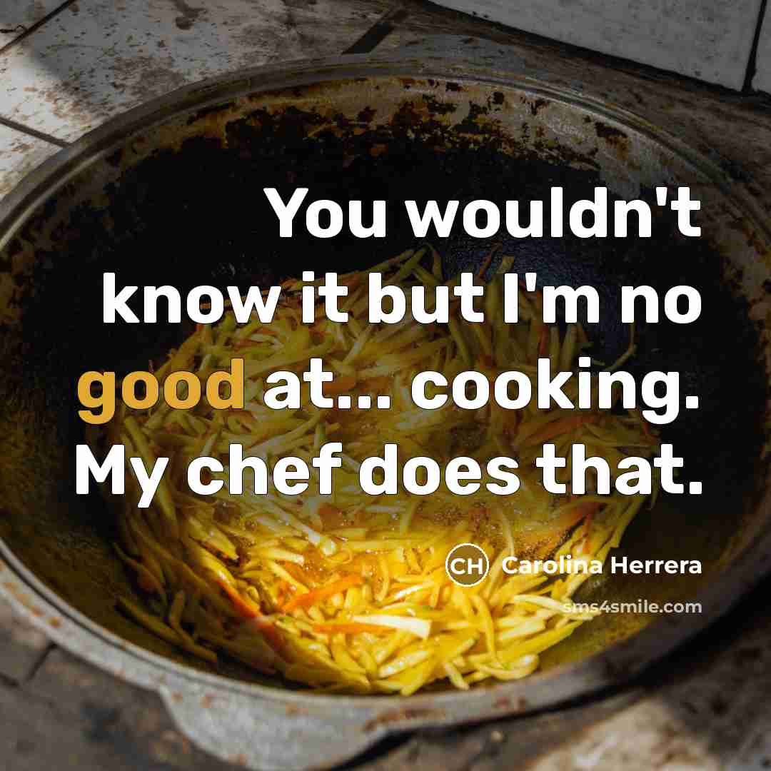 “You wouldn't know it but I'm no good at... cooking.…” quote by Carolina Herrera
