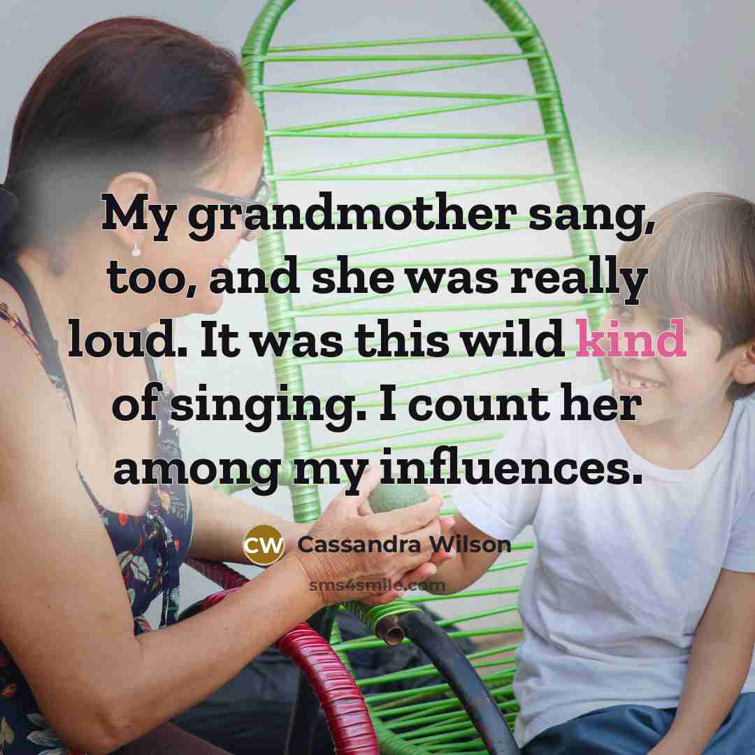 “My grandmother sang, too, and she was really loud. It…” quote by Cassandra Wilson
