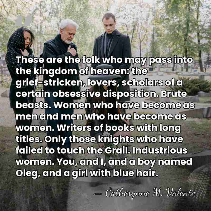 These are the folk who may pass into the kingdom of heaven:&hellip; - Catherynne M. Valente