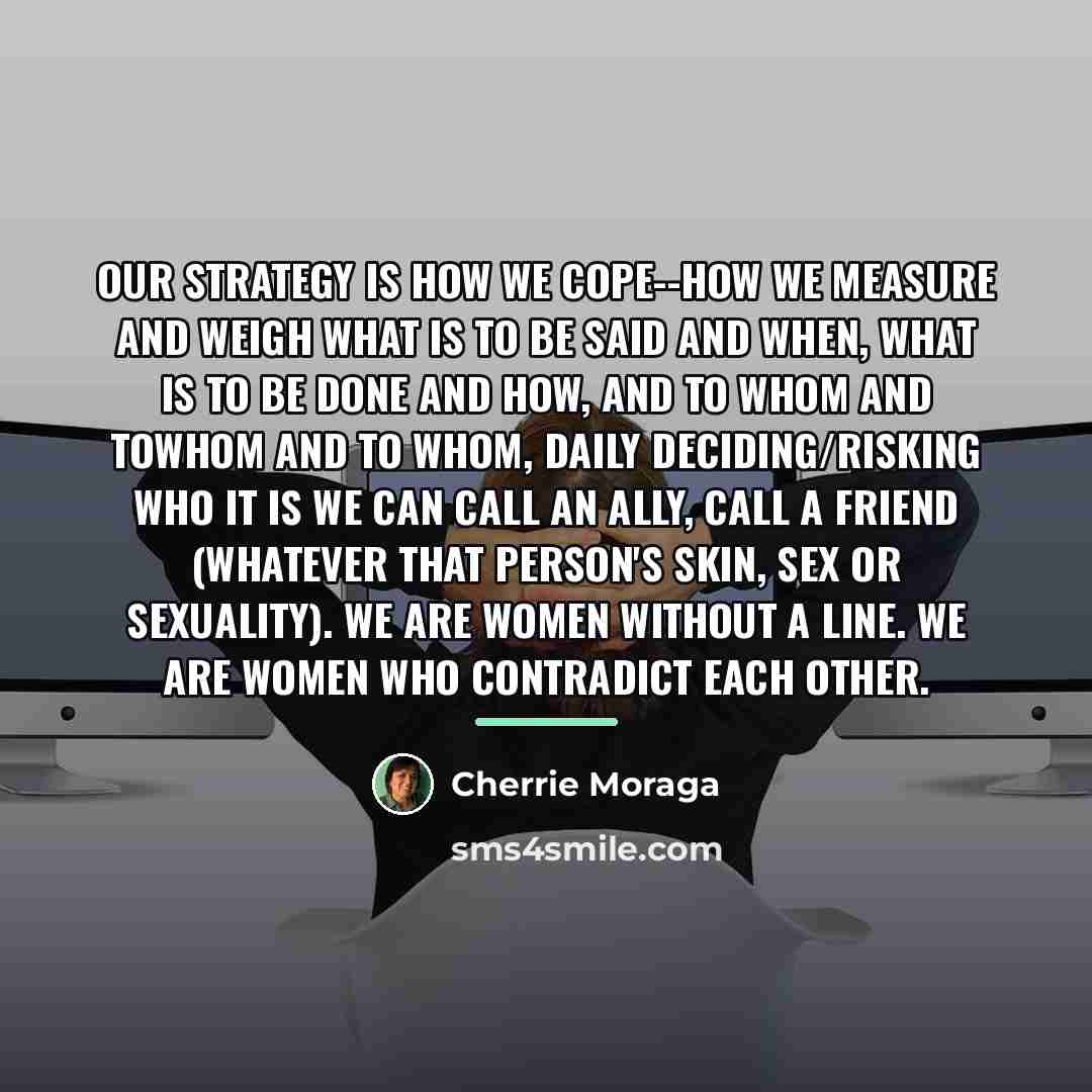 “Our strategy is how we cope--how we measure and weigh…” quote by Cherrie Moraga