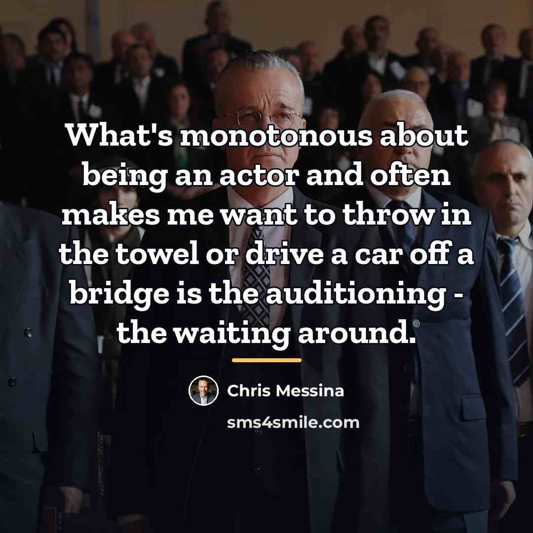 “What's monotonous about being an actor and often makes me…” quote by Chris Messina