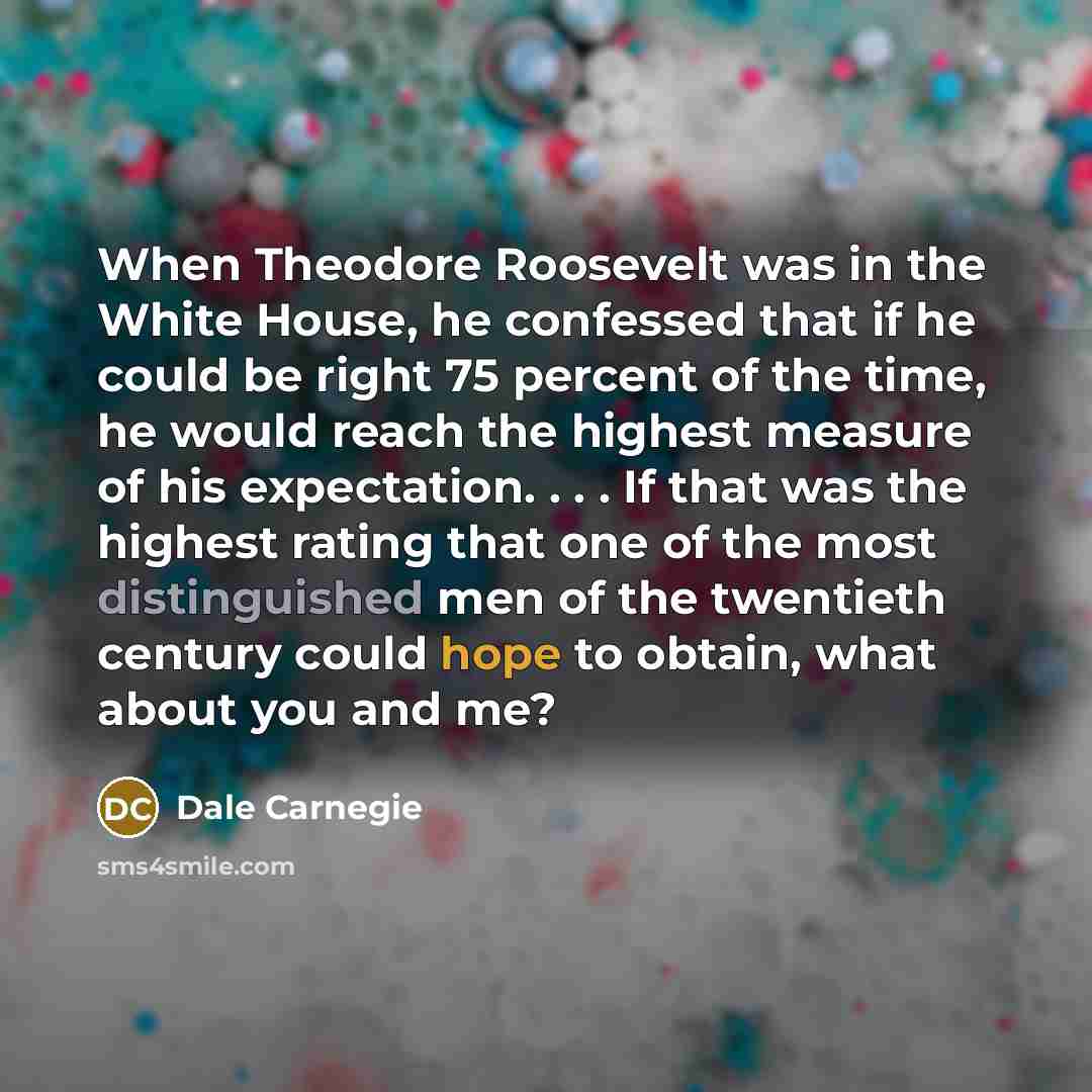 “When Theodore Roosevelt was in the White House, he confessed…” quote by Dale Carnegie