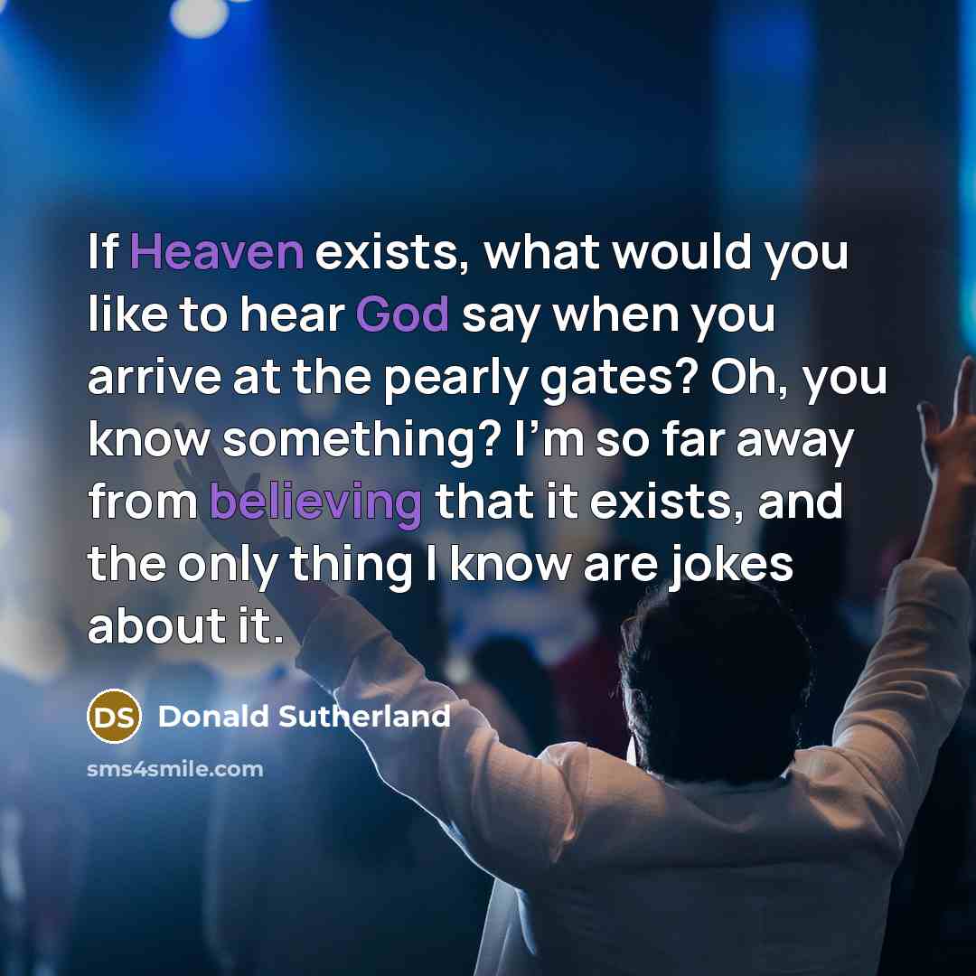 “If Heaven exists, what would you like to hear God…” quote by Donald Sutherland