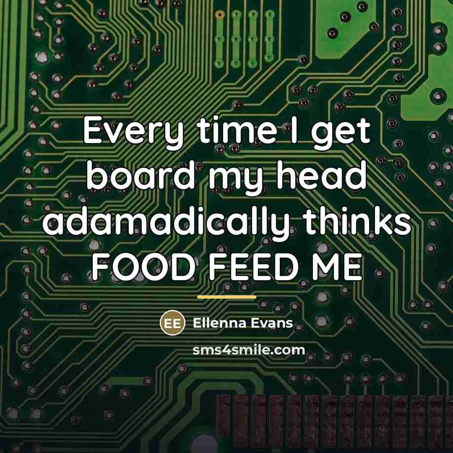 “Every time I get board my head adamadically thinks FOOD…” quote by Ellenna Evans