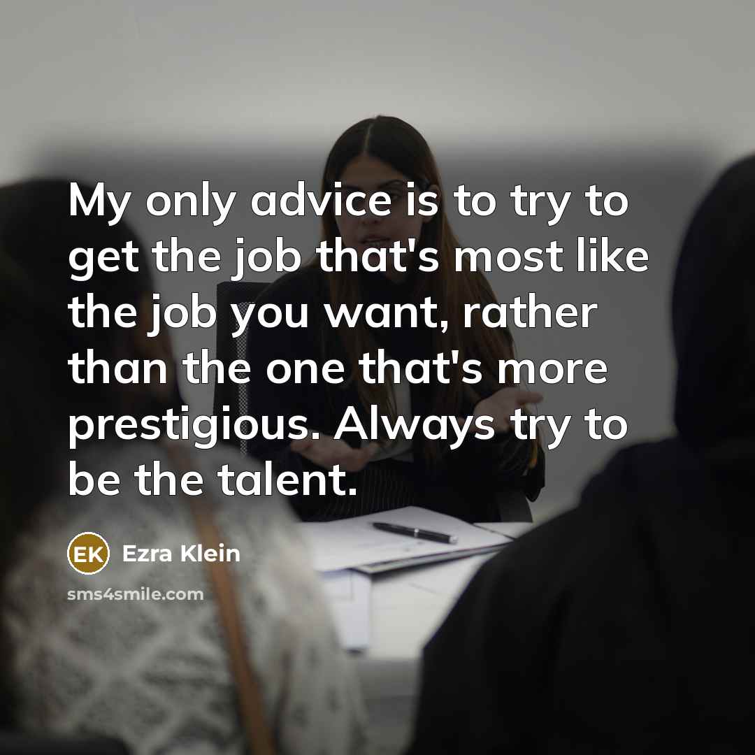 “My only advice is to try to get the job…” quote by Ezra Klein
