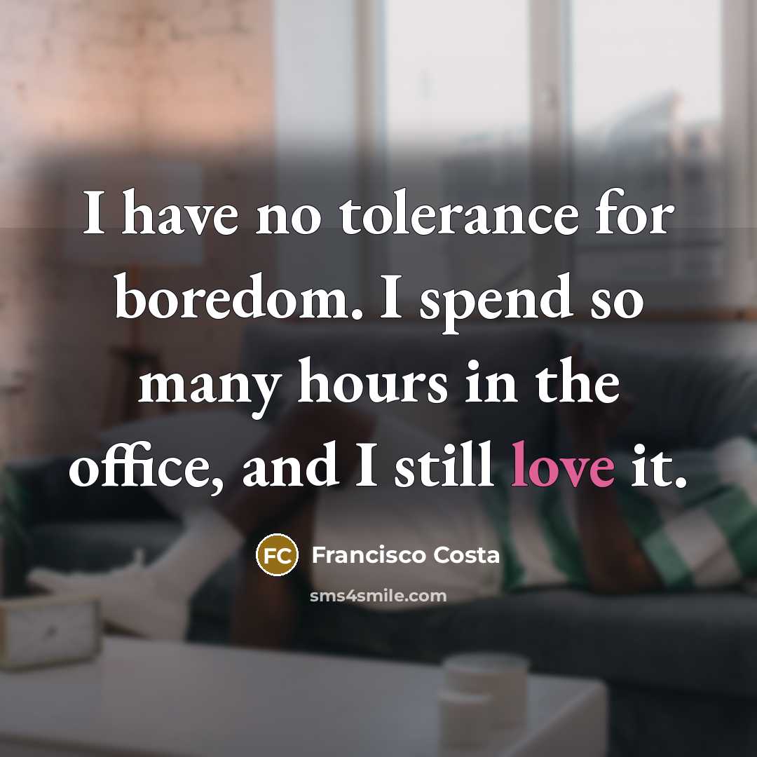 “I have no tolerance for boredom. I spend so many…” quote by Francisco Costa