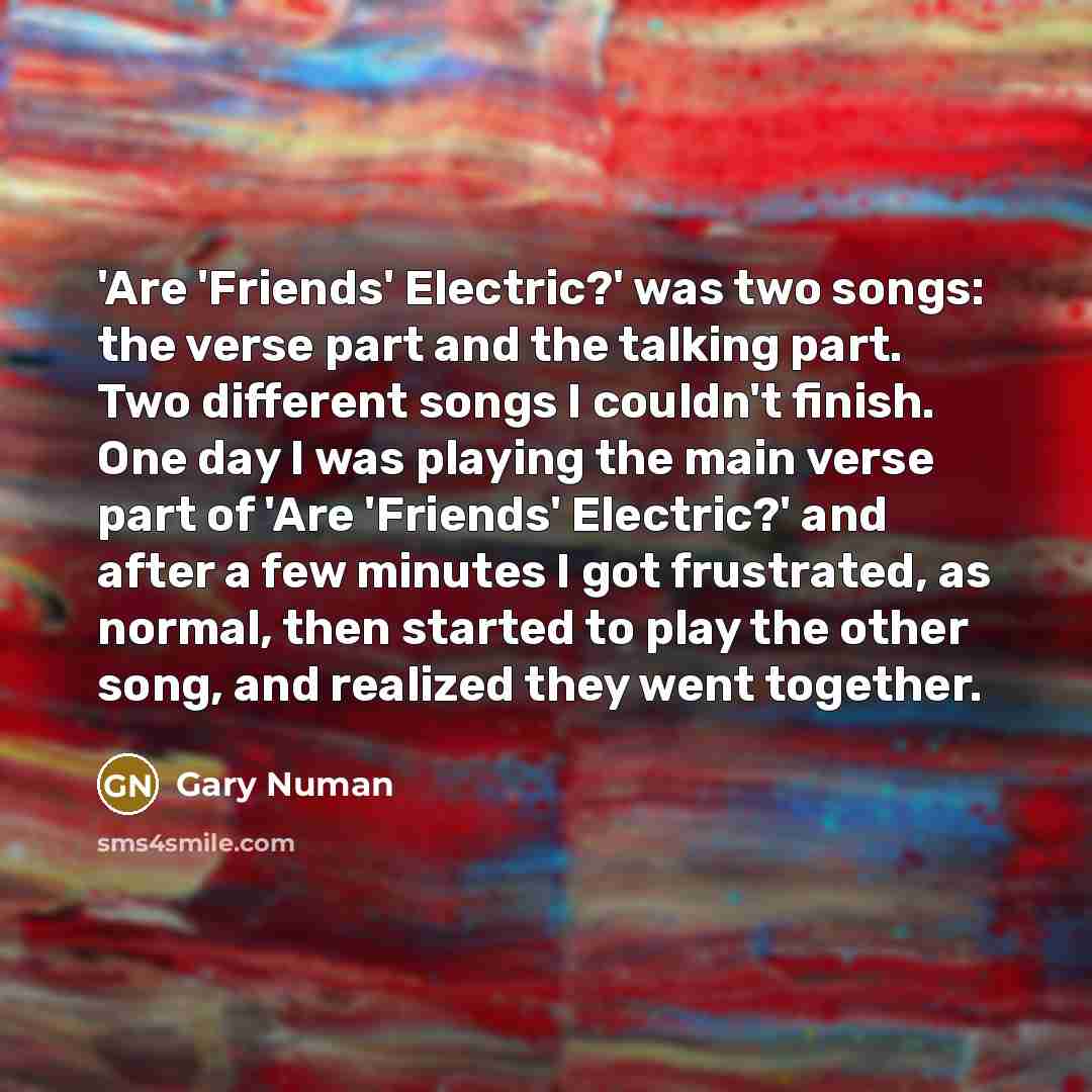 “'Are 'Friends' Electric?' was two songs: the verse part and…” quote by Gary Numan