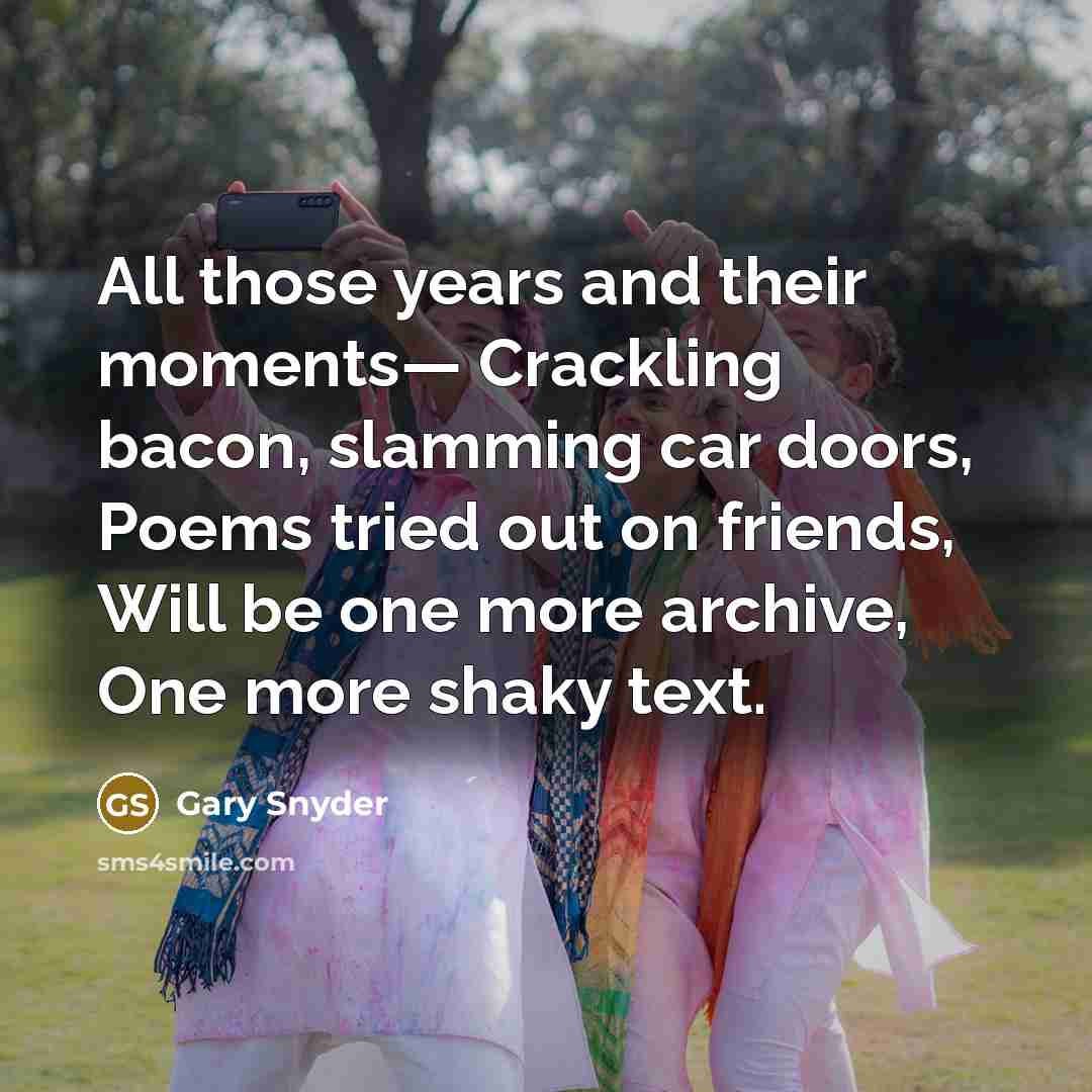 “All those years and their moments— Crackling bacon, slamming car…” quote by Gary Snyder