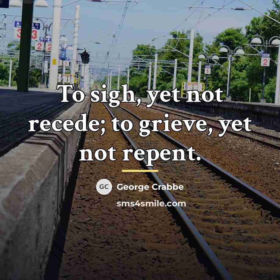 “To sigh, yet not recede; to grieve, yet not repent.…” quote by George Crabbe