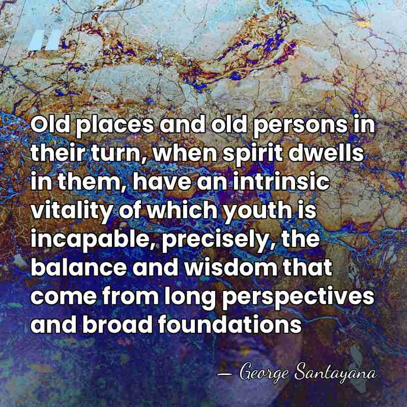 Old places and old persons in their turn, when spirit dwells in&hellip; - George Santayana