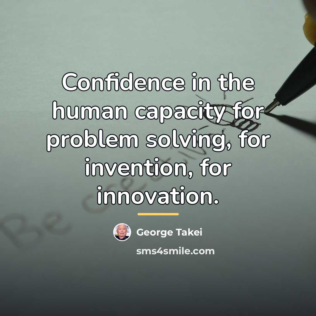 “Confidence in the human capacity for problem solving, for invention,…” quote by George Takei