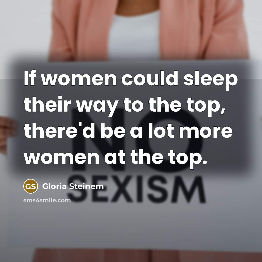 “If women could sleep their way to the top, there'd be a lot more women at the top.” quote by Gloria Steinem