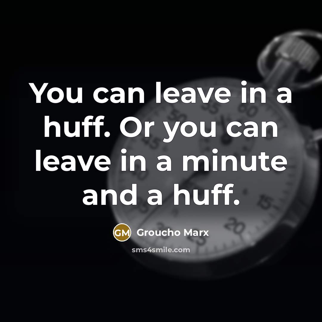 “You can leave in a huff. Or you can leave…” quote by Groucho Marx