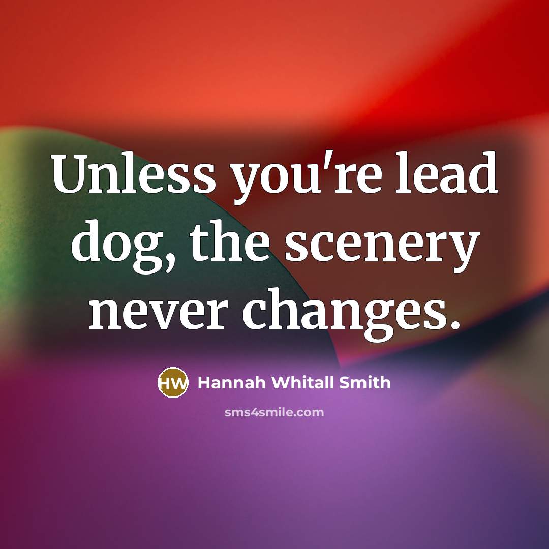 “Unless you're lead dog, the scenery never changes.…” quote by Hannah Whitall Smith