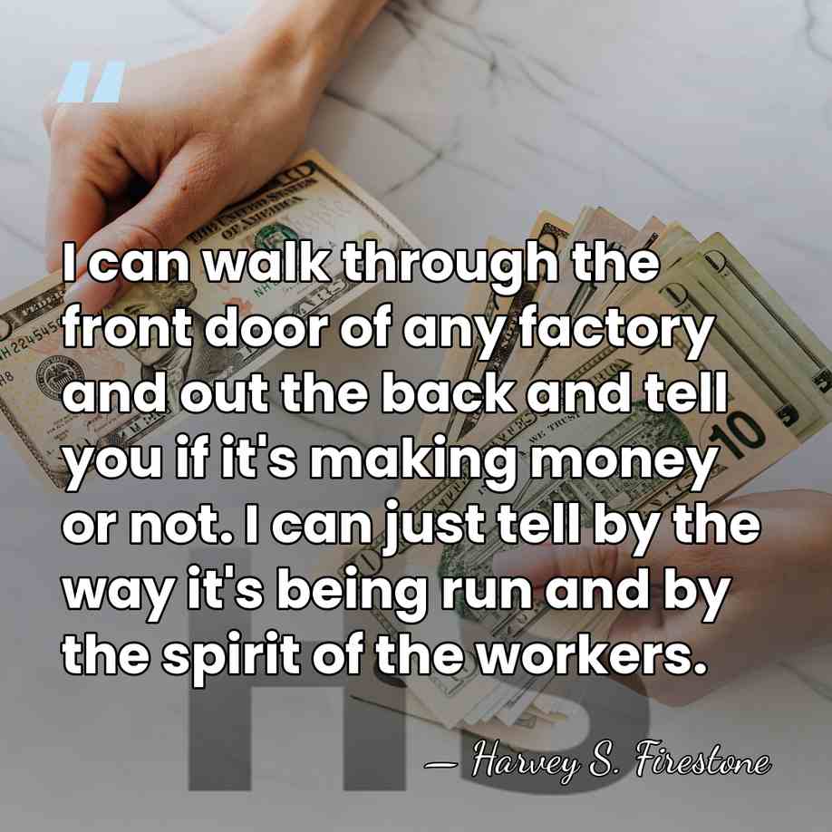 I can walk through the front door of any factory and out&hellip; - Harvey S. Firestone