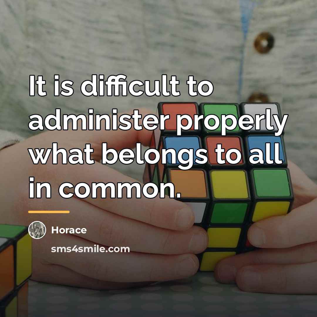 “It is difficult to administer properly what belongs to all…” quote by Horace