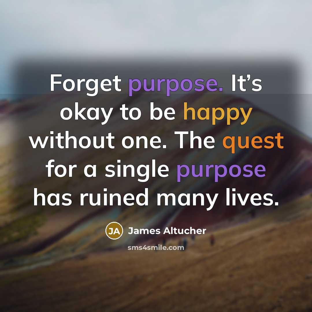 “Forget purpose. It’s okay to be happy without one. The…” quote by James Altucher